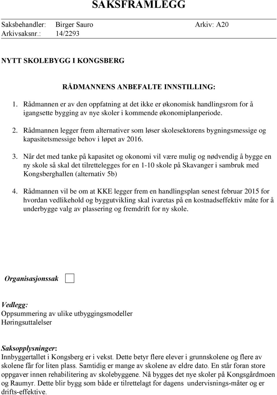 Rådmannen legger frem alternativer som løser skolesektorens bygningsmessige og kapasitetsmessige behov i løpet av 2016. 3.