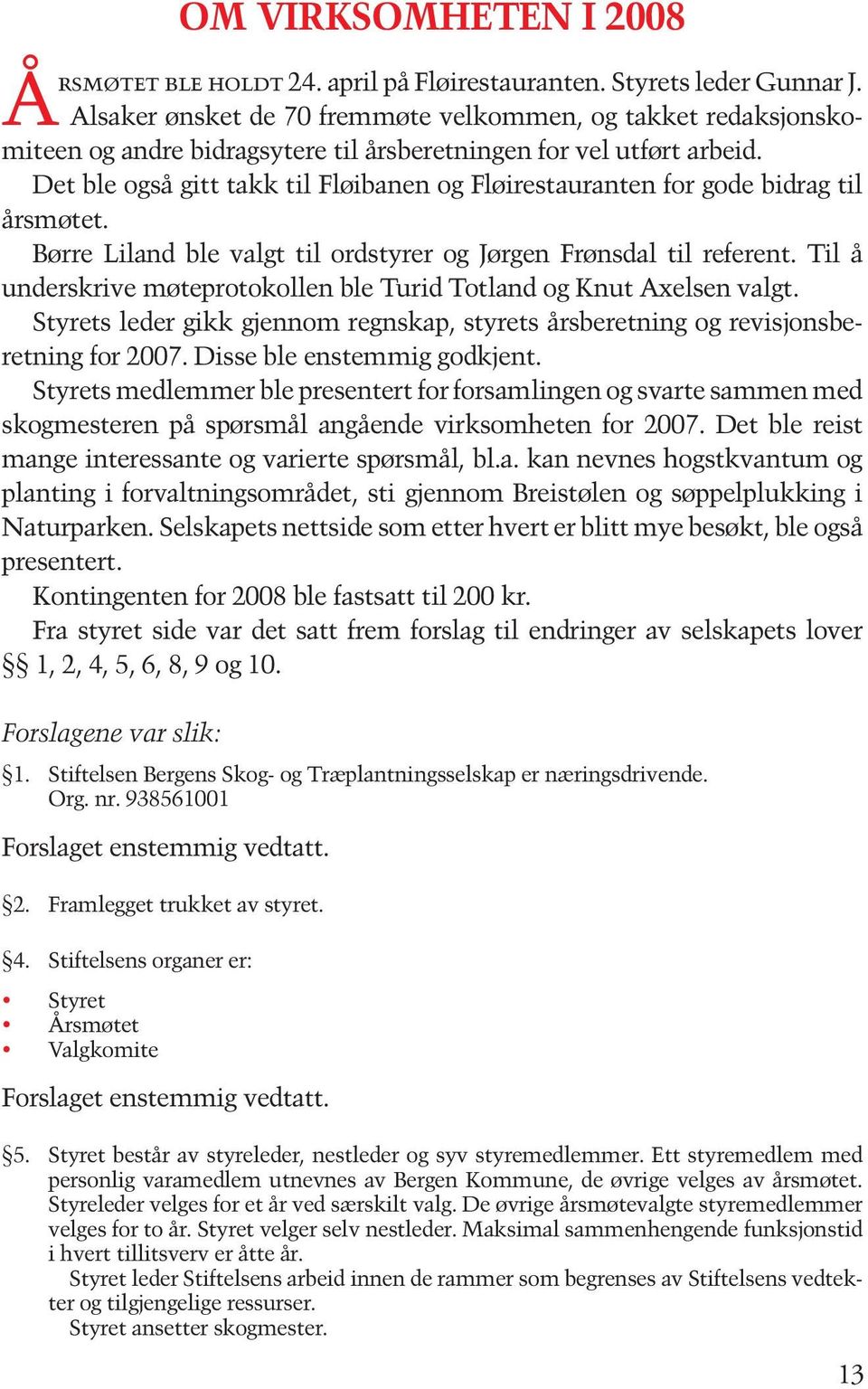 Det ble også gitt takk til Fløibanen og Fløirestauranten for gode bidrag til årsmøtet. Børre Liland ble valgt til ordstyrer og Jørgen Frønsdal til referent.