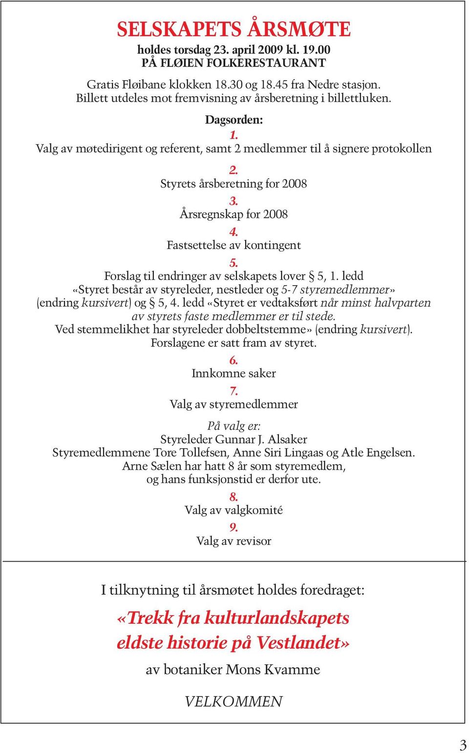 Årsregnskap for 2008 4. Fastsettelse av kontingent 5. Forslag til endringer av selskapets lover 5, 1. ledd «Styret består av styreleder, nestleder og 5-7 styremedlemmer» (endring kursivert) og 5, 4.