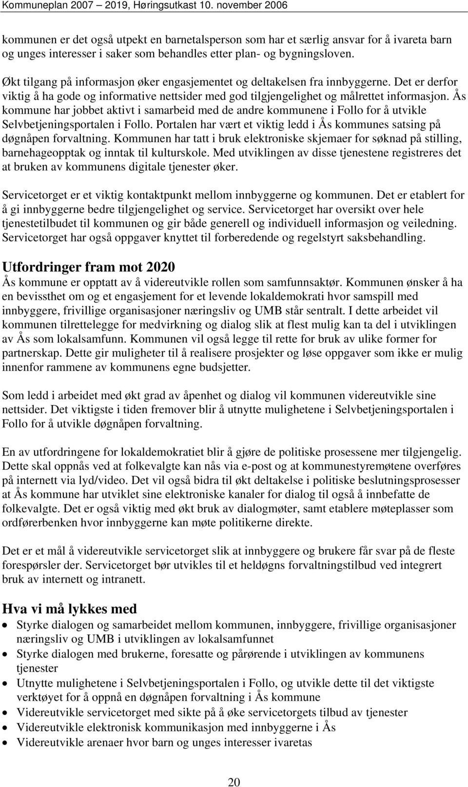 Ås kommune har jobbet aktivt i samarbeid med de andre kommunene i Follo for å utvikle Selvbetjeningsportalen i Follo. Portalen har vært et viktig ledd i Ås kommunes satsing på døgnåpen forvaltning.