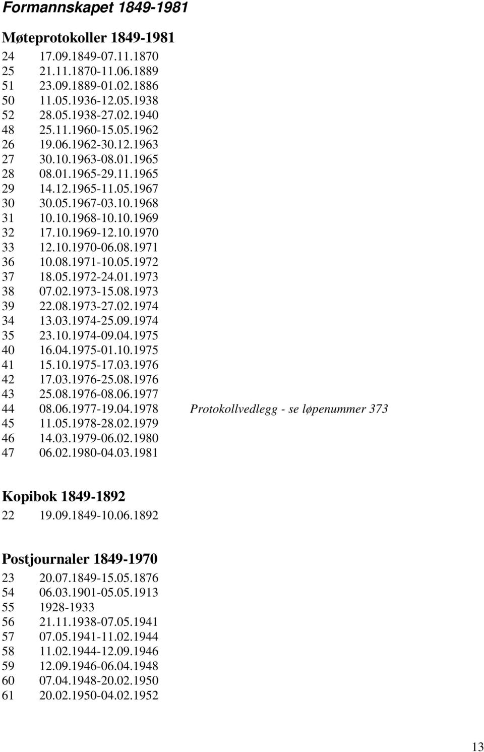 08.1971-10.05.1972 37 18.05.1972-24.01.1973 38 07.02.1973-15.08.1973 39 22.08.1973-27.02.1974 34 13.03.1974-25.09.1974 35 23.10.1974-09.04.1975 40 16.04.1975-01.10.1975 41 15.10.1975-17.03.1976 42 17.