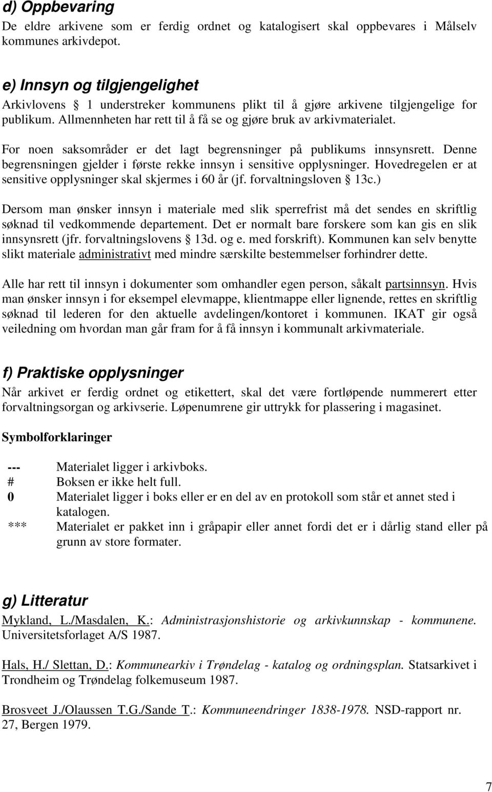 For noen saksområder er det lagt begrensninger på publikums innsynsrett. Denne begrensningen gjelder i første rekke innsyn i sensitive opplysninger.