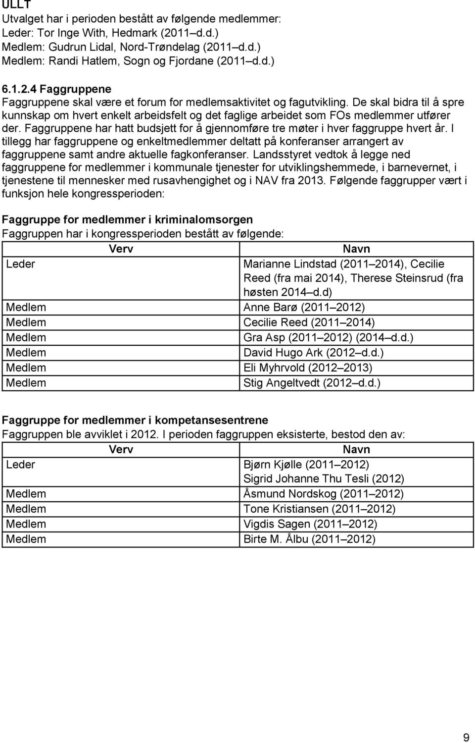 De skal bidra til å spre kunnskap om hvert enkelt arbeidsfelt og det faglige arbeidet som FOs medlemmer utfører der.