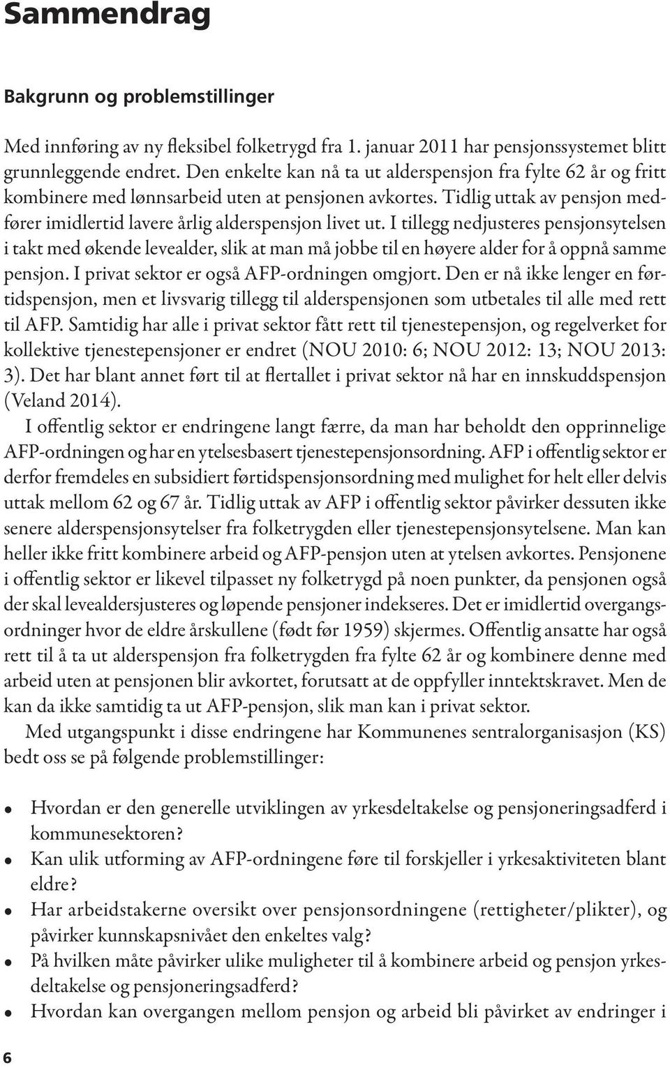 I tillegg nedjusteres pensjonsytelsen i takt med økende levealder, slik at man må jobbe til en høyere alder for å oppnå samme pensjon. I privat sektor er også AFP-ordningen omgjort.