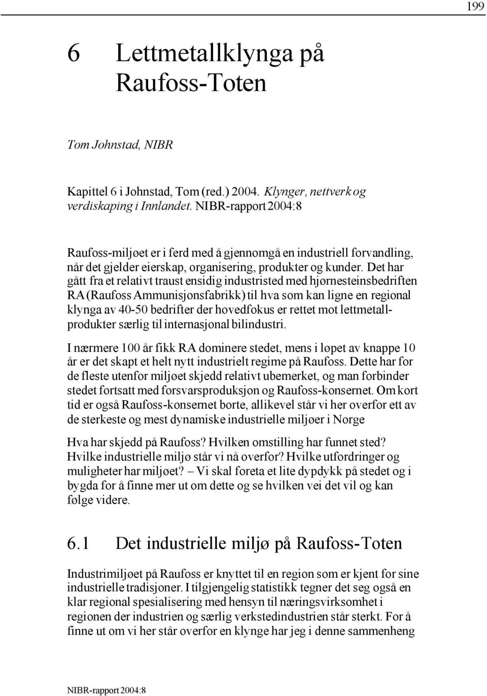 Det har gått fra et relativt traust ensidig industristed med hjørnesteinsbedriften RA (Raufoss Ammunisjonsfabrikk) til hva som kan ligne en regional klynga av 40-50 bedrifter der hovedfokus er rettet