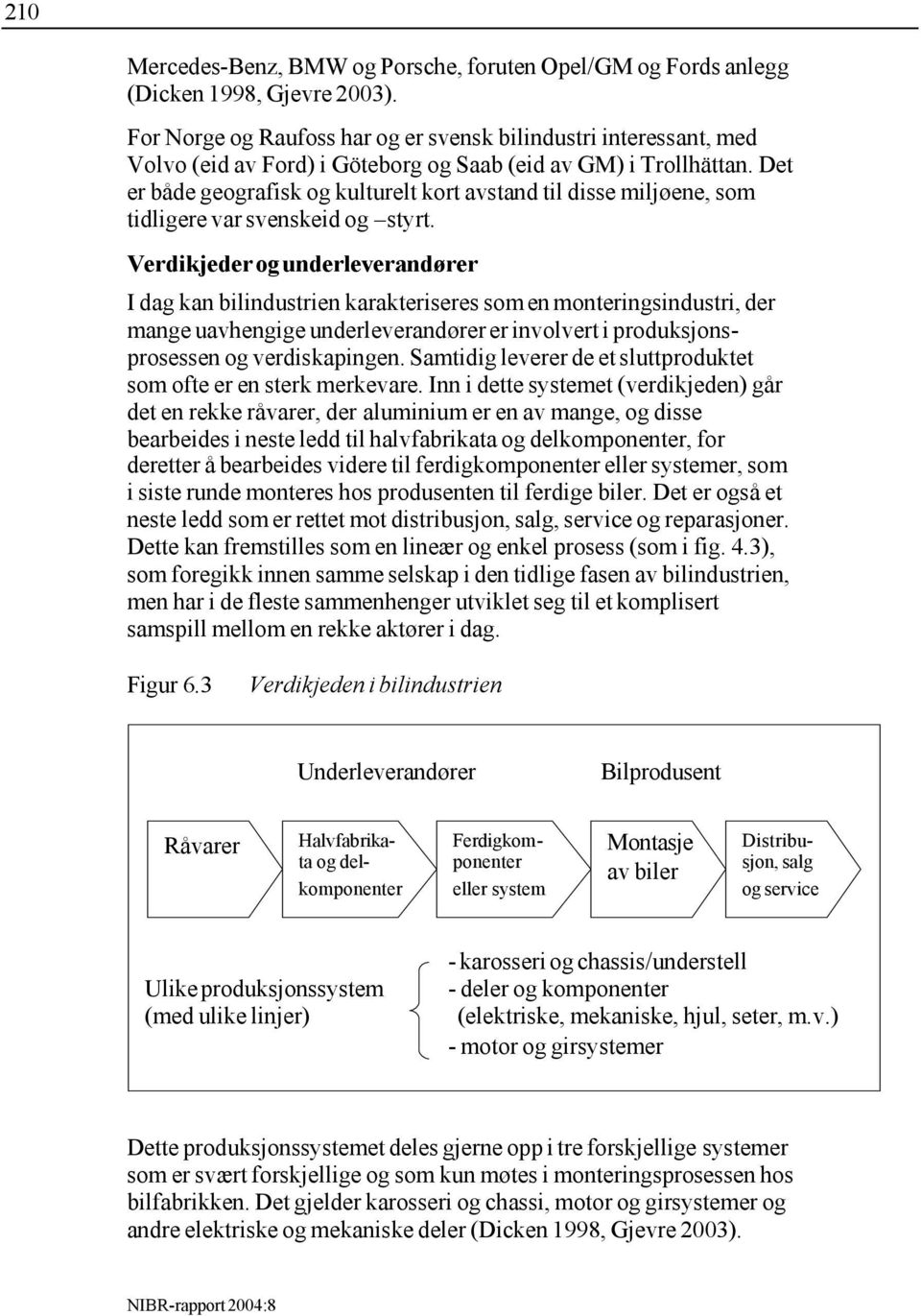 Det er både geografisk og kulturelt kort avstand til disse miljøene, som tidligere var svenskeid og styrt.