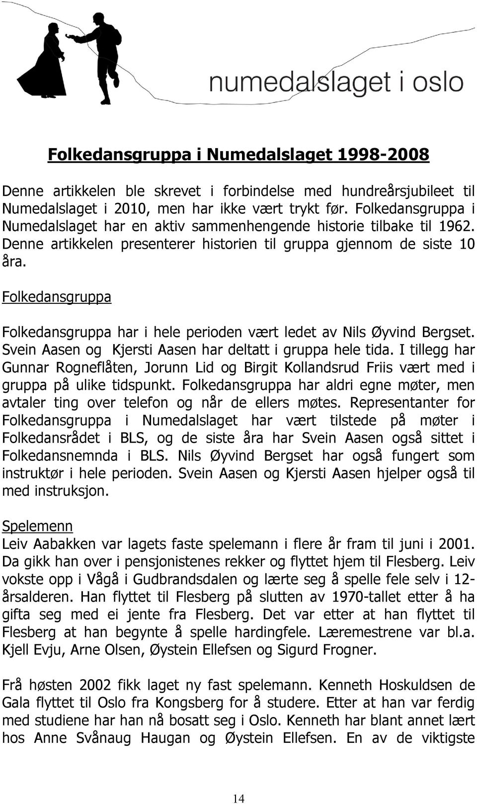 Folkedansgruppa Folkedansgruppa har i hele perioden vært ledet av Nils Øyvind Bergset. Svein Aasen og Kjersti Aasen har deltatt i gruppa hele tida.