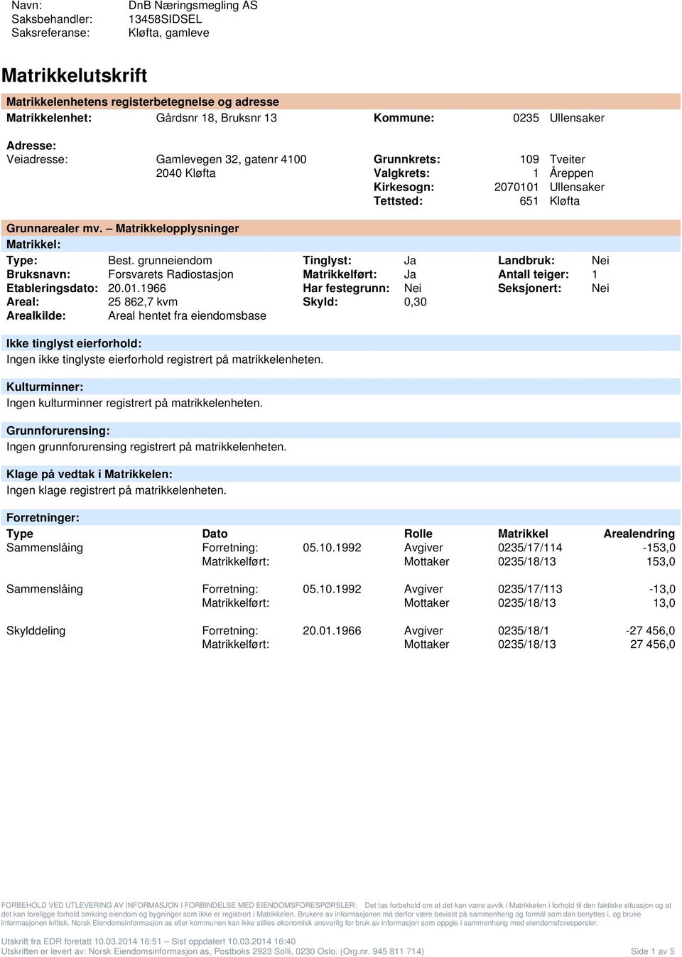 Matrikkelopplysninger Matrikkel: Type: Best. grunneiendom Tinglyst: Ja Landbruk: Nei Bruksnavn: Forsvarets Radiostasjon Ja Antall teiger: 1 Etableringsdato: 20.01.