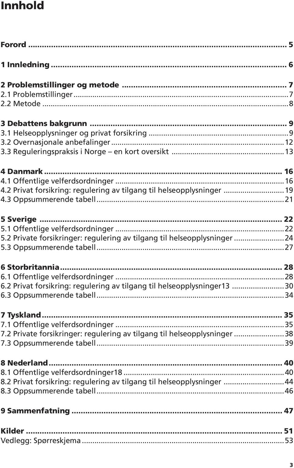 3 Oppsummerende tabell...21 5 Sverige... 22 5.1 Offentlige velferdsordninger...22 5.2 Private forsikringer: regulering av tilgang til helseopplysninger...24 5.3 Oppsummerende tabell...27 6 Storbritannia.