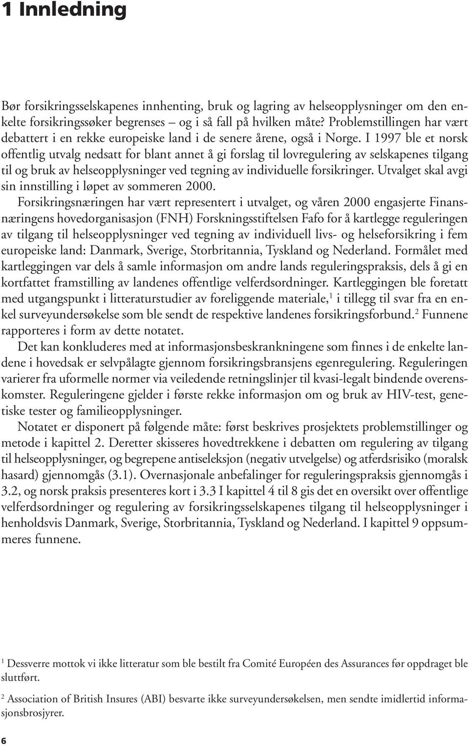 I 1997 ble et norsk offentlig utvalg nedsatt for blant annet å gi forslag til lovregulering av selskapenes tilgang til og bruk av helseopplysninger ved tegning av individuelle forsikringer.