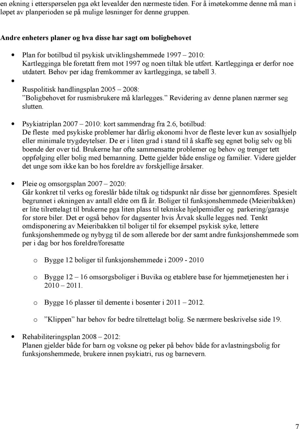 Kartlegginga er derfor noe utdatert. Behov per idag fremkommer av kartlegginga, se tabell 3. Ruspolitisk handlingsplan 2005 2008: Boligbehovet for rusmisbrukere må klarlegges.