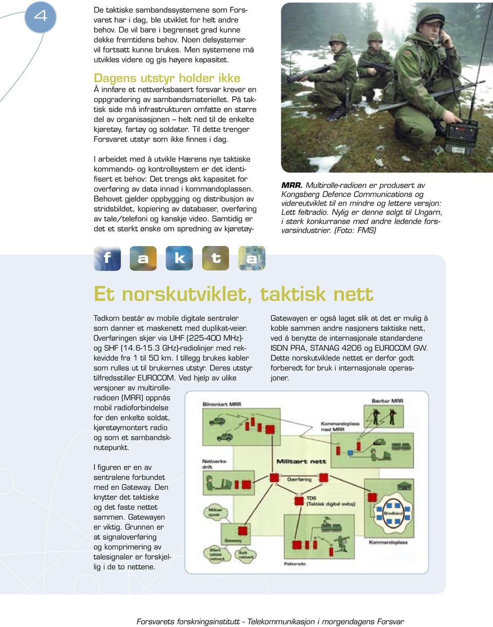 På taktisk side må infrastrukturen omfatte en større del av organisasjonen helt ned til de enkelte kjøretøy, fartøy og soldater. Til dette trenger Forsvaret utstyr som ikke finnes i dag.