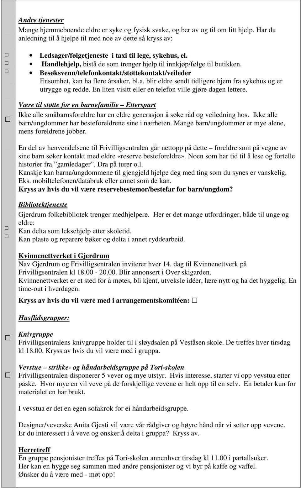 Besøksvenn/telefonkontakt/støttekontakt/veileder Ensomhet, kan ha flere årsaker, bl.a. blir eldre sendt tidligere hjem fra sykehus og er utrygge og redde.