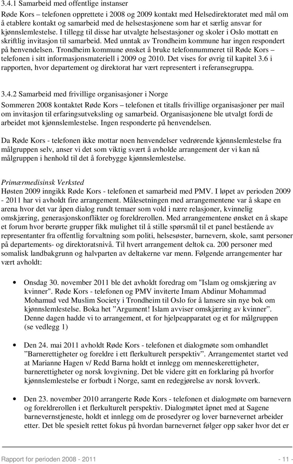 Med unntak av Trondheim kommune har ingen respondert på henvendelsen. Trondheim kommune ønsket å bruke telefonnummeret til Røde Kors telefonen i sitt informasjonsmateriell i 2009 og 2010.