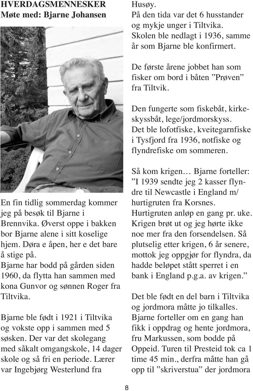 Det ble lofotfiske, kveitegarnfiske i Tysfjord fra 1936, notfiske og flyndrefiske om sommeren. En fin tidlig sommerdag kommer jeg på besøk til Bjarne i Brennvika.