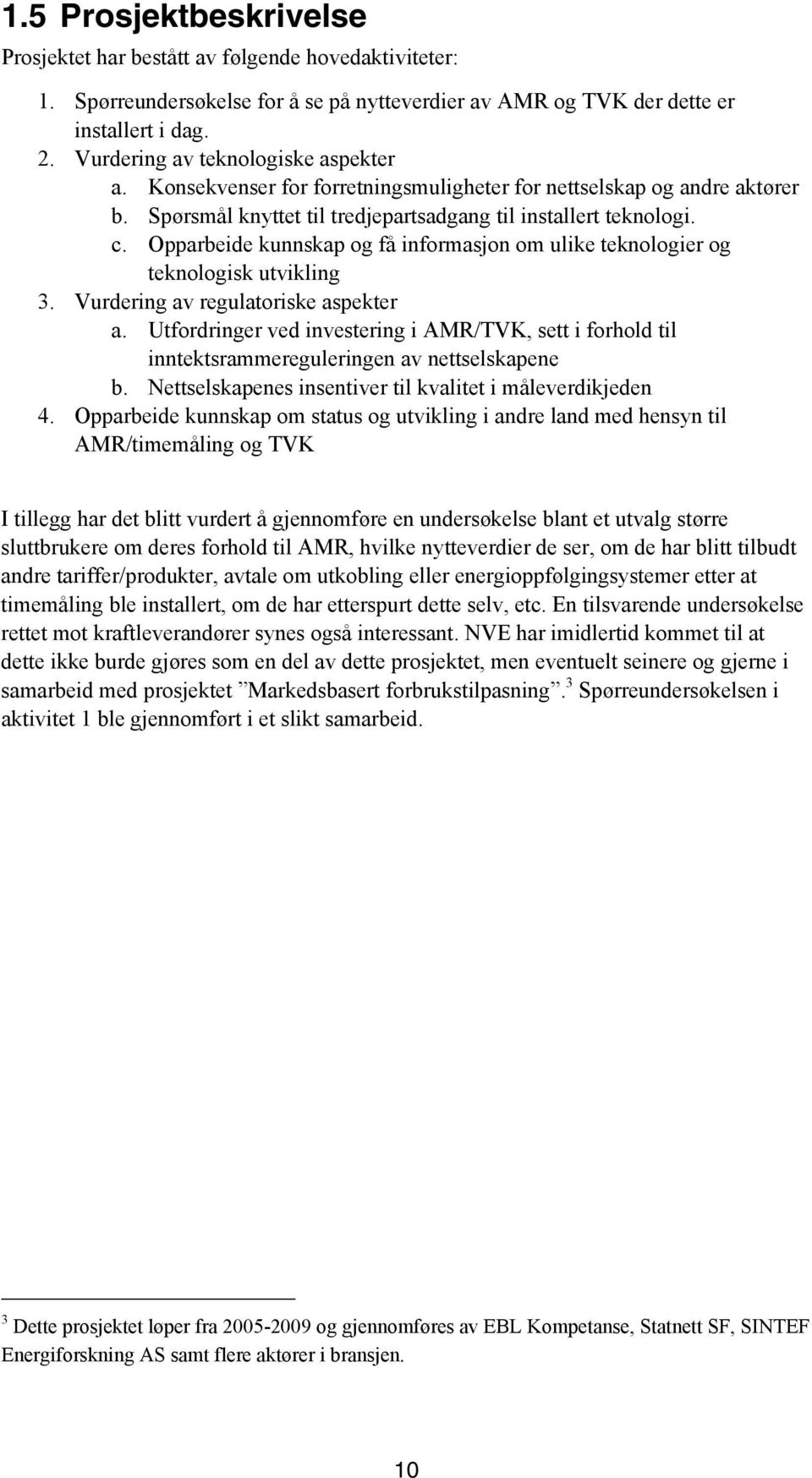 Opparbeide kunnskap og få informasjon om ulike teknologier og teknologisk utvikling 3. Vurdering av regulatoriske aspekter a.