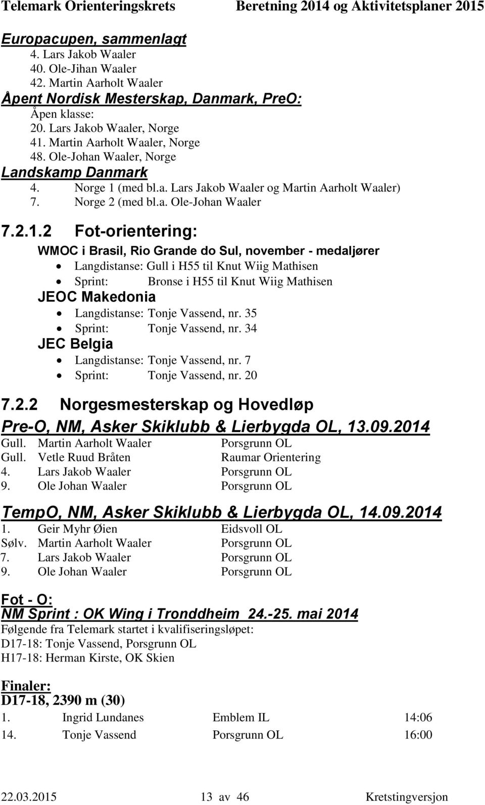 (med bl.a. Lars Jakob Waaler og Martin Aarholt Waaler) 7. Norge 2 (med bl.a. Ole-Johan Waaler 7.2.1.