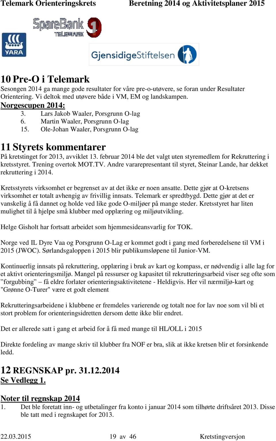 februar 2014 ble det valgt uten styremedlem for Rekruttering i kretsstyret. Trening overtok MOT.TV. Andre vararepresentant til styret, Steinar Lande, har dekket rekruttering i 2014.