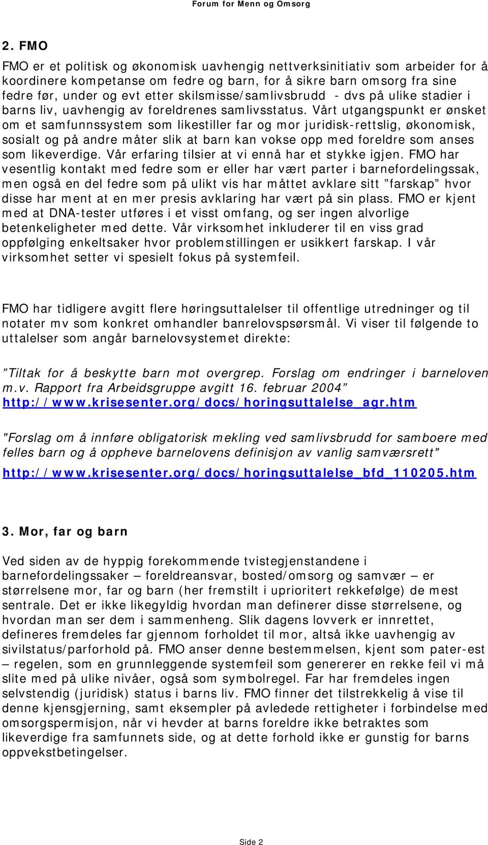 Vårt utgangspunkt er ønsket om et samfunnssystem som likestiller far og mor juridisk-rettslig, økonomisk, sosialt og på andre måter slik at barn kan vokse opp med foreldre som anses som likeverdige.