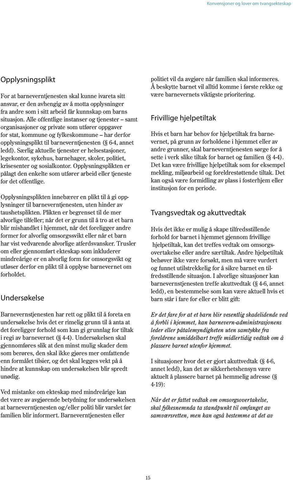 Særlig aktuelle tjenester er helsestasjoner, legekontor, sykehus, barnehager, skoler, politiet, krisesenter og sosialkontor.