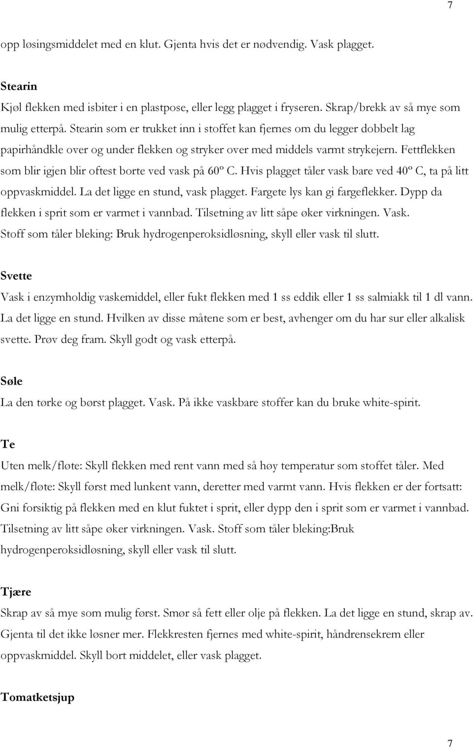 Fettflekken som blir igjen blir oftest borte ved vask på 60º C. Hvis plagget tåler vask bare ved 40º C, ta på litt oppvaskmiddel. La det ligge en stund, vask plagget. Fargete lys kan gi fargeflekker.