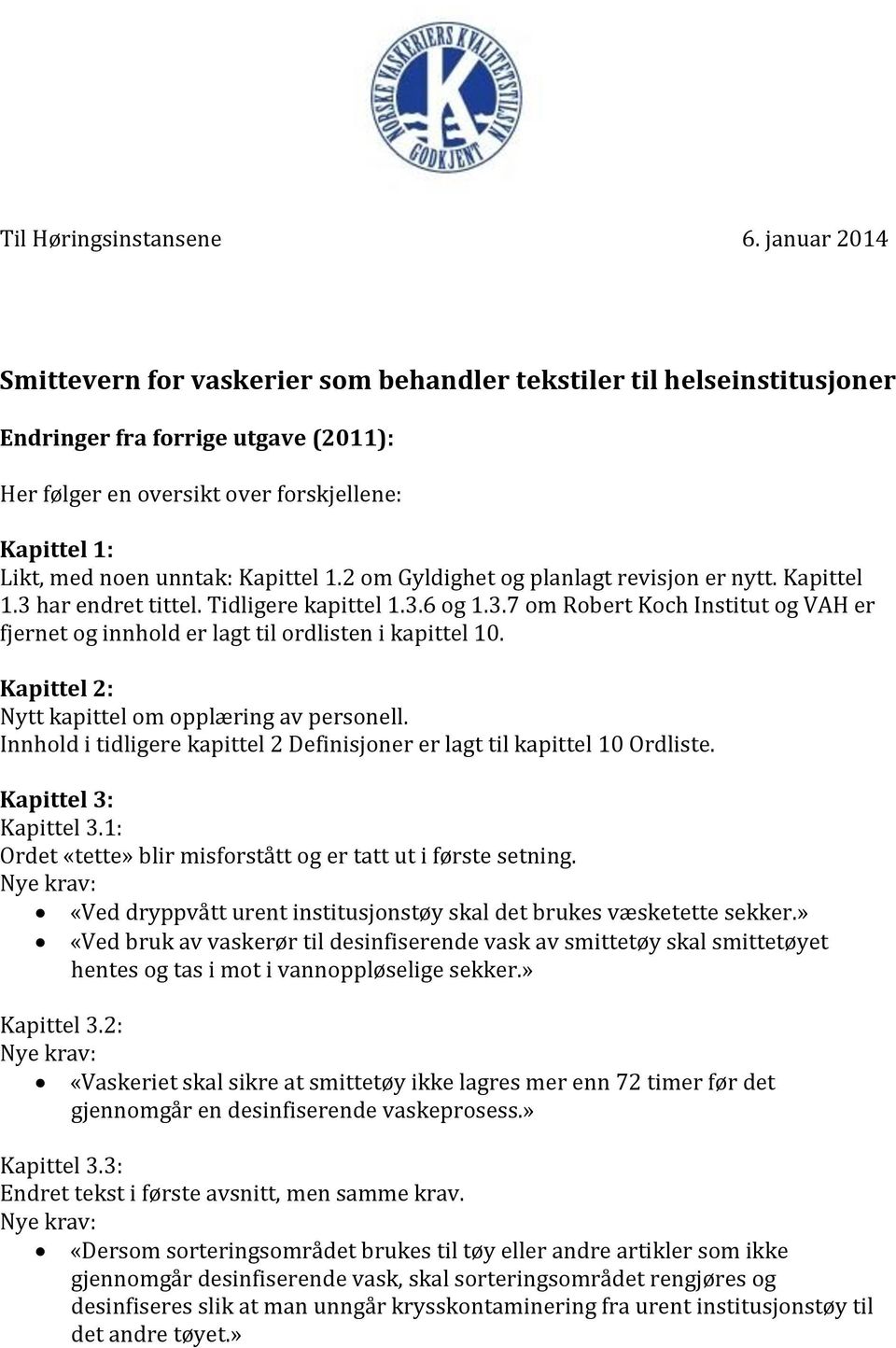 Kapittel 1.2 om Gyldighet og planlagt revisjon er nytt. Kapittel 1.3 har endret tittel. Tidligere kapittel 1.3.6 og 1.3.7 om Robert Koch Institut og VAH er fjernet og innhold er lagt til ordlisten i kapittel 10.