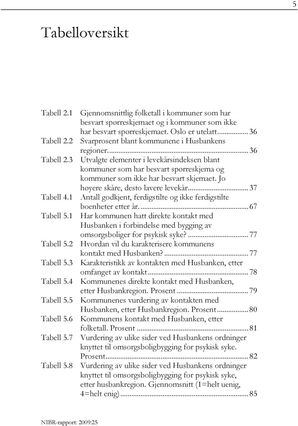 Jo høyere skåre, desto lavere levekår... 37 Tabell 4.1 Antall godkjent, ferdigstilte og ikke ferdigstilte boenheter etter år... 67 Tabell 5.