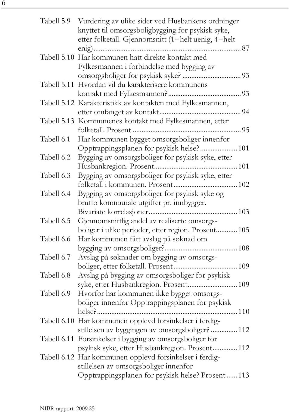 ... 93 Tabell 5.12 Karakteristikk av kontakten med Fylkesmannen, etter omfanget av kontakt... 94 Tabell 5.13 Kommunenes kontakt med Fylkesmannen, etter folketall. Prosent... 95 Tabell 6.