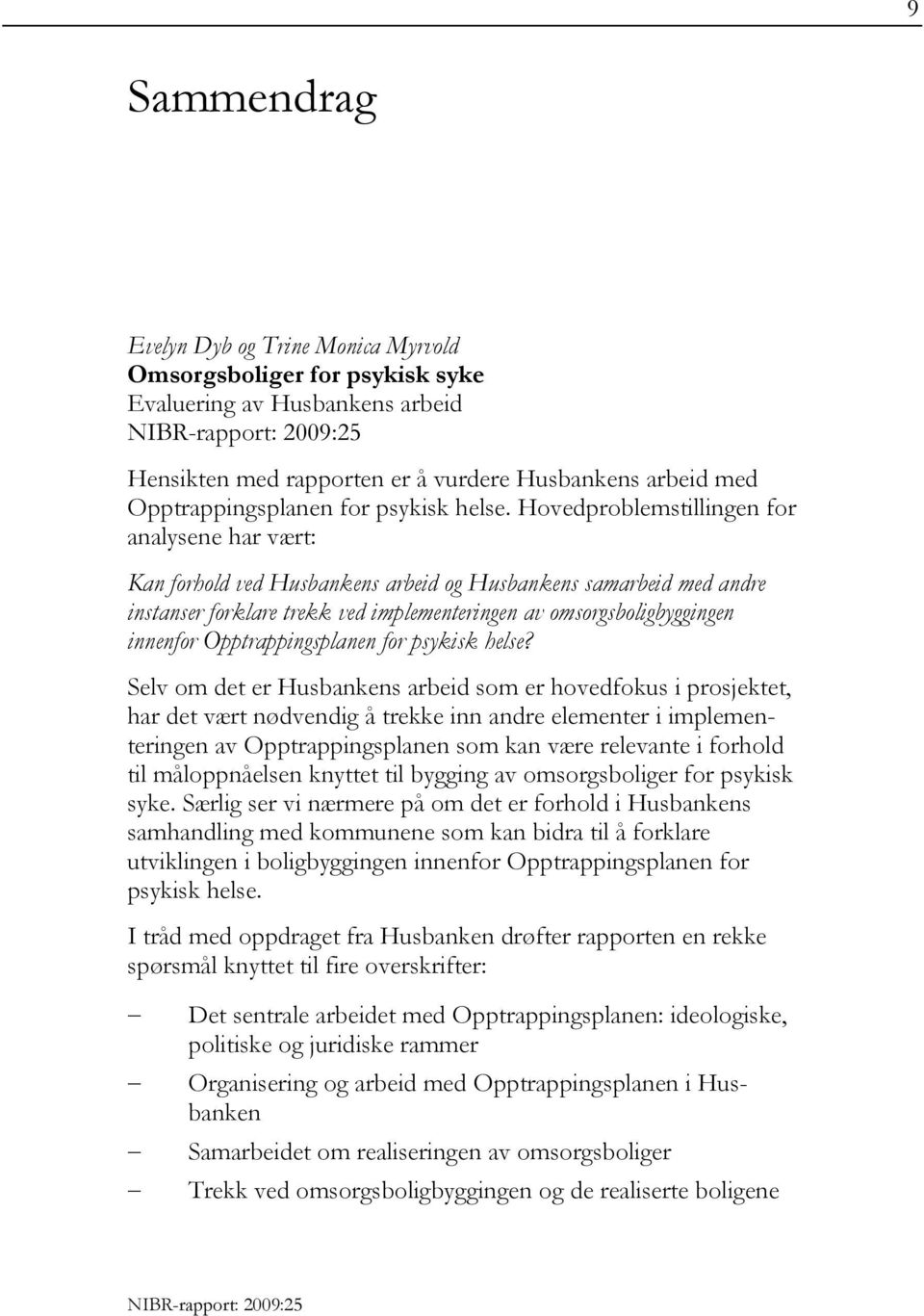 Hovedproblemstillingen for analysene har vært: Kan forhold ved Husbankens arbeid og Husbankens samarbeid med andre instanser forklare trekk ved implementeringen av omsorgsboligbyggingen innenfor