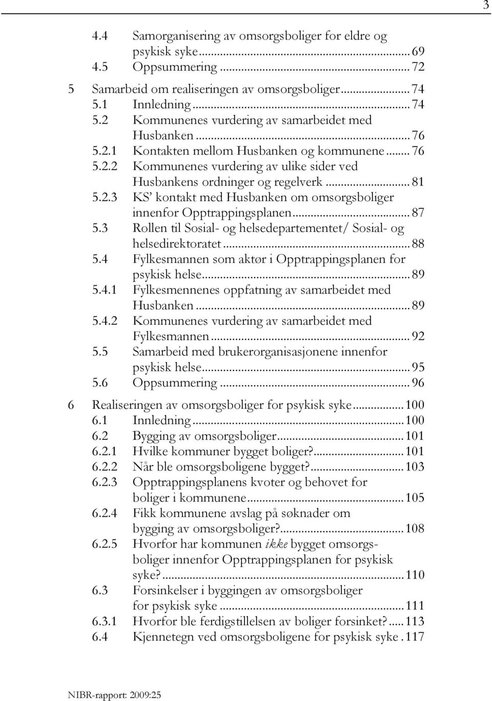 .. 81 5.2.3 KS kontakt med Husbanken om omsorgsboliger innenfor Opptrappingsplanen... 87 5.3 Rollen til Sosial- og helsedepartementet/ Sosial- og helsedirektoratet... 88 5.