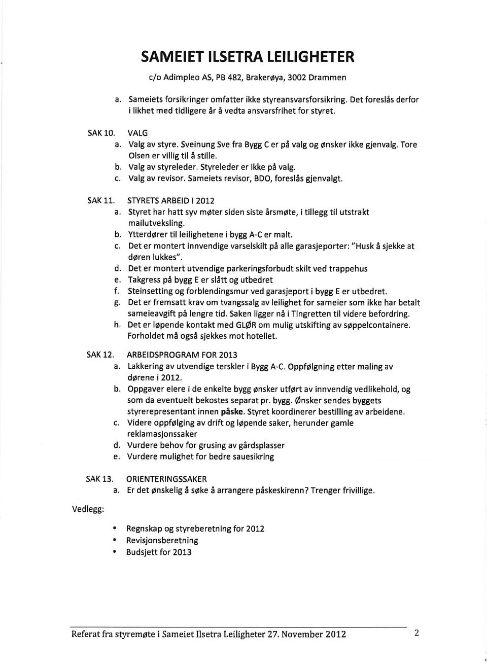 Sveinung Sve fra Bygg C er på valg og ønsker ikke gjenvalg, Tore Olsen er villig til å stille. b. Valg av styreleder, Styreleder er ikke på valg. c. Valg av revisor.