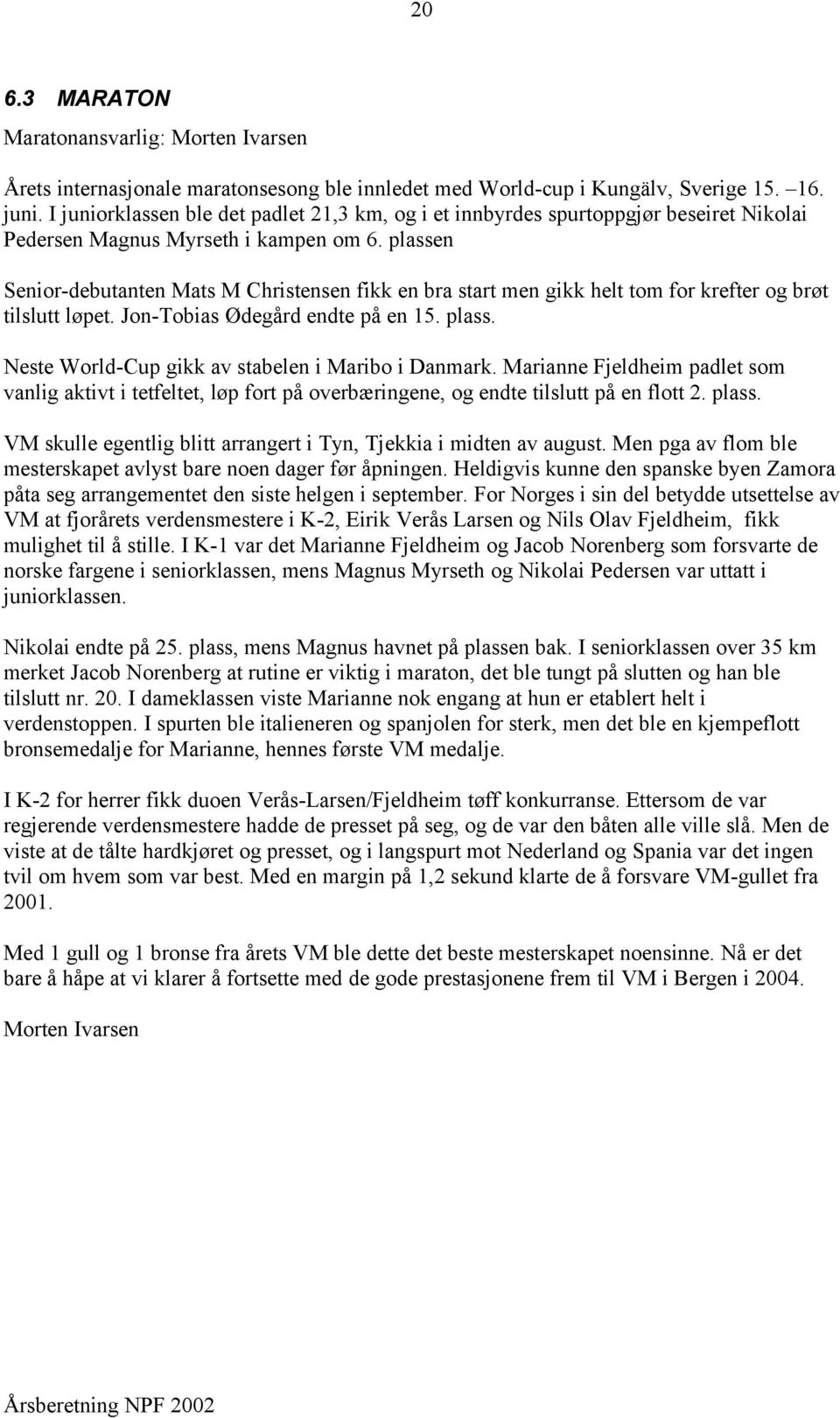 plassen Senior-debutanten Mats M Christensen fikk en bra start men gikk helt tom for krefter og brøt tilslutt løpet. Jon-Tobias Ødegård endte på en 15. plass.