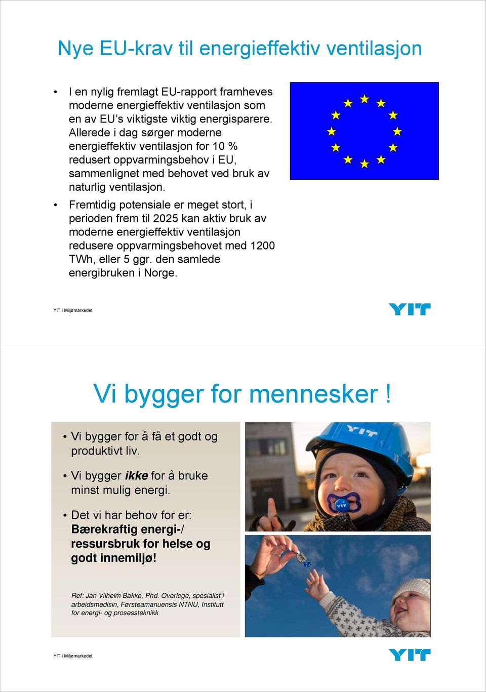 Fremtidig potensiale er meget stort, i perioden frem til 2025 kan aktiv bruk av moderne energieffektiv ventilasjon redusere oppvarmingsbehovet med 1200 TWh, eller 5 ggr.