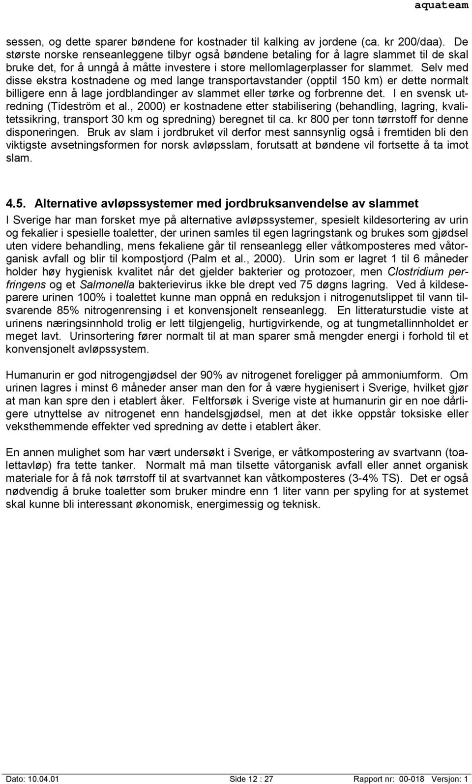 Selv med disse ekstra kostnadene og med lange transportavstander (opptil 150 km) er dette normalt billigere enn å lage jordblandinger av slammet eller tørke og forbrenne det.