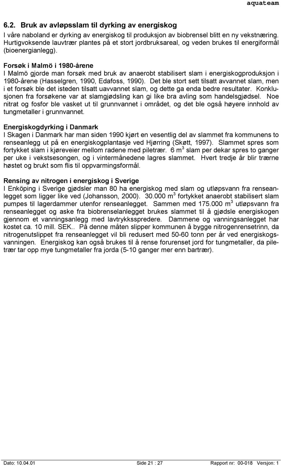 Forsøk i Malmö i 1980-årene I Malmö gjorde man forsøk med bruk av anaerobt stabilisert slam i energiskogproduksjon i 1980-årene (Hasselgren, 1990, Edafoss, 1990).