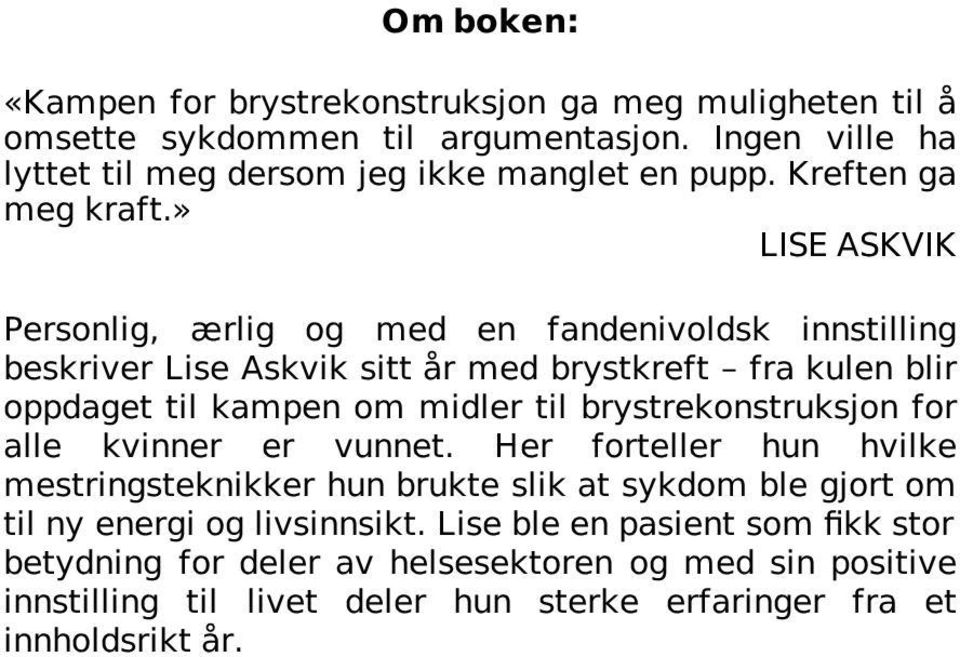 » LISE ASKVIK Personlig, ærlig og med en fandenivoldsk innstilling beskriver Lise Askvik sitt år med brystkreft fra kulen blir oppdaget til kampen om midler til