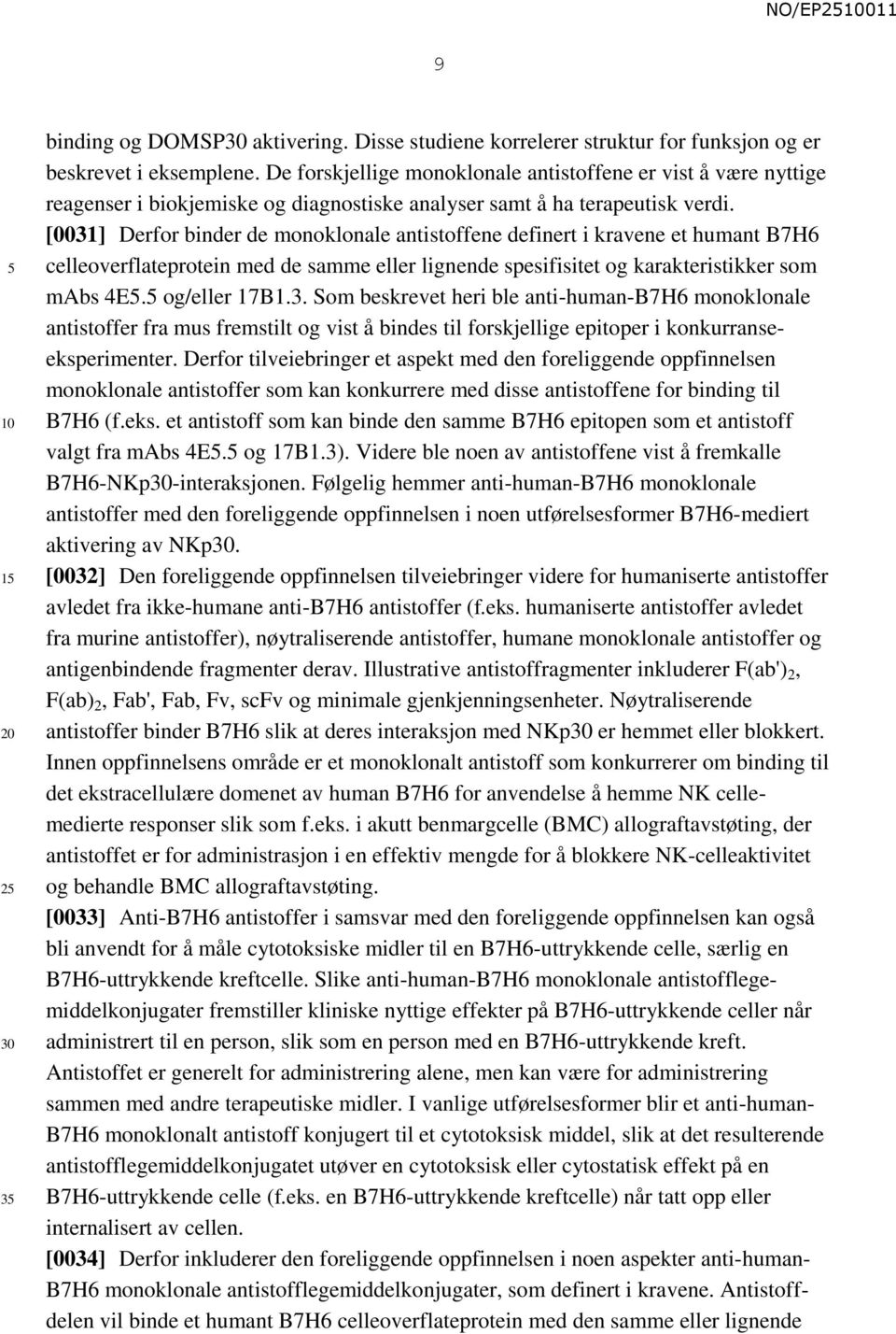 [0031] Derfor binder de monoklonale antistoffene definert i kravene et humant B7H6 celleoverflateprotein med de samme eller lignende spesifisitet og karakteristikker som mabs 4E. og/eller 17B1.3. Som beskrevet heri ble anti-human-b7h6 monoklonale antistoffer fra mus fremstilt og vist å bindes til forskjellige epitoper i konkurranseeksperimenter.