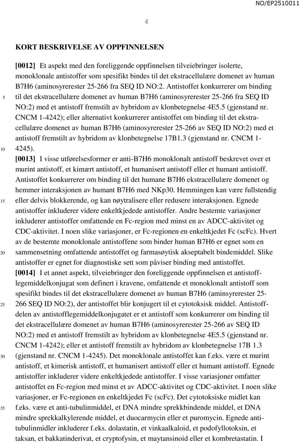 Antistoffet konkurrerer om binding til det ekstracellulære domenet av human B7H6 (aminosyrerester 2-266 fra SEQ ID NO:2) med et antistoff fremstilt av hybridom av klonbetegnelse 4E. (gjenstand nr.