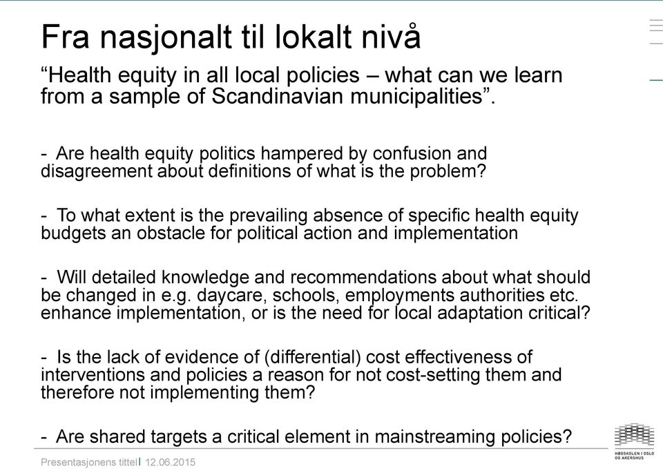 - To what extent is the prevailing absence of specific health equity budgets an obstacle for political action and implementation - Will detailed knowledge and recommendations about what should be