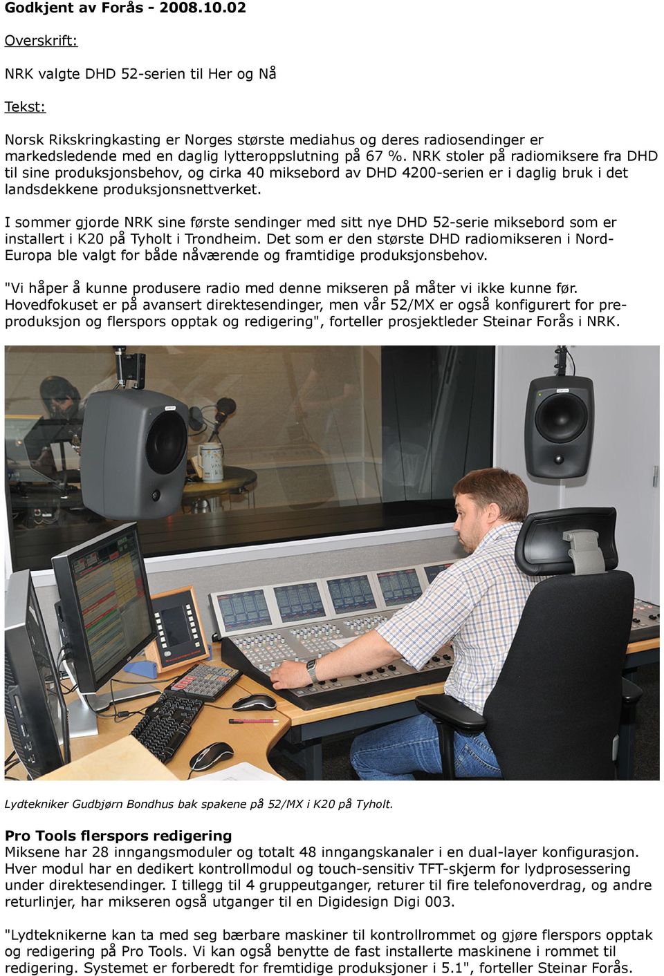 NRK stoler på radiomiksere fra DHD til sine produksjonsbehov, og cirka 40 miksebord av DHD 4200-serien er i daglig bruk i det landsdekkene produksjonsnettverket.