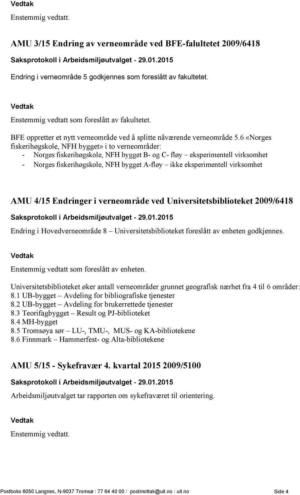 6 «Norges fiskerihøgskole, NFH bygget» i to verneområder: - Norges fiskerihøgskole, NFH bygget B- og C- fløy eksperimentell virksomhet - Norges fiskerihøgskole, NFH bygget A-fløy ikke eksperimentell