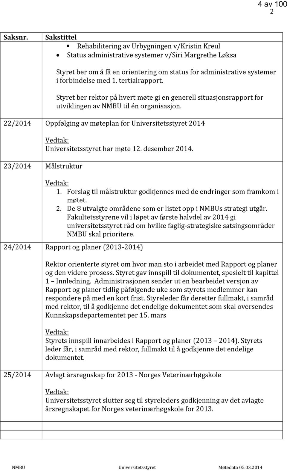 med 1. tertialrapport. Styret ber rektor på hvert møte gi en generell situasjonsrapport for utviklingen av NMBU til én organisasjon.