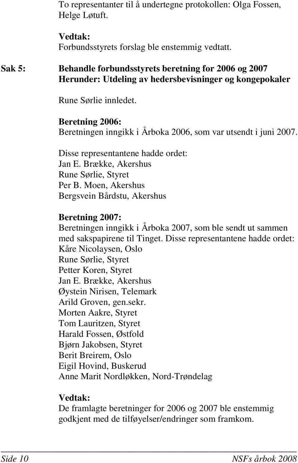 Beretning 2006: Beretningen inngikk i Årboka 2006, som var utsendt i juni 2007. Disse representantene hadde ordet: Jan E. Brække, Akershus Rune Sørlie, Styret Per B.