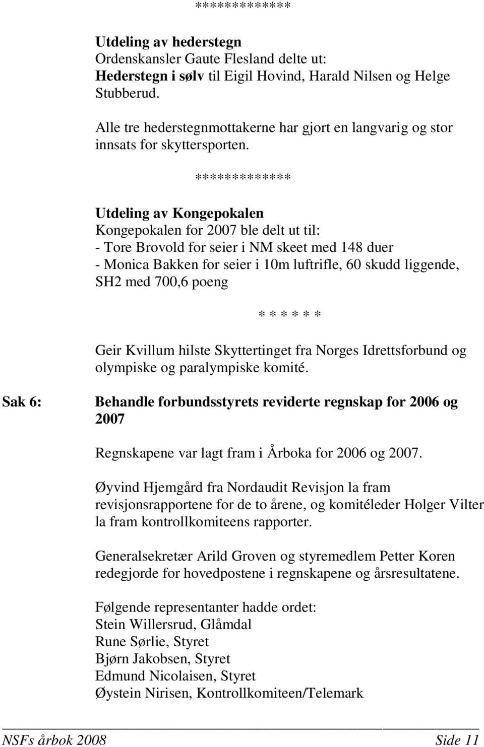 ************* Utdeling av Kongepokalen Kongepokalen for 2007 ble delt ut til: - Tore Brovold for seier i NM skeet med 148 duer - Monica Bakken for seier i 10m luftrifle, 60 skudd liggende, SH2 med