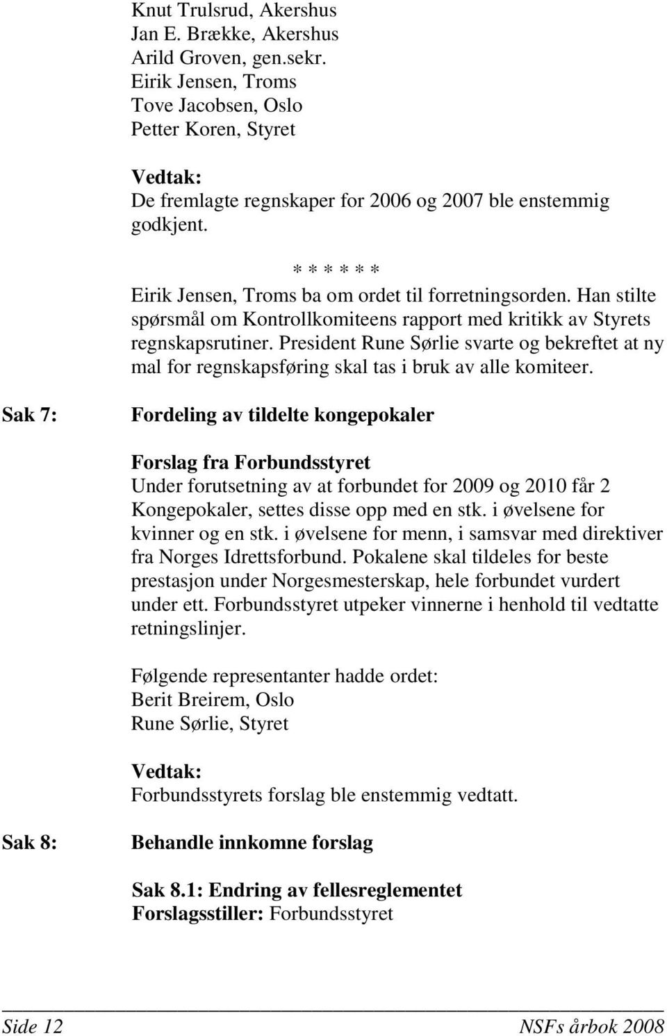 Han stilte spørsmål om Kontrollkomiteens rapport med kritikk av Styrets regnskapsrutiner. President Rune Sørlie svarte og bekreftet at ny mal for regnskapsføring skal tas i bruk av alle komiteer.