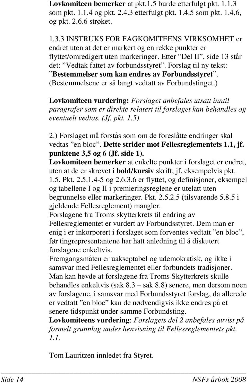 ) Lovkomiteen vurdering: Forslaget anbefales utsatt inntil paragrafer som er direkte relatert til forslaget kan behandles og eventuelt vedtas. (Jf. pkt. 1.5) 2.