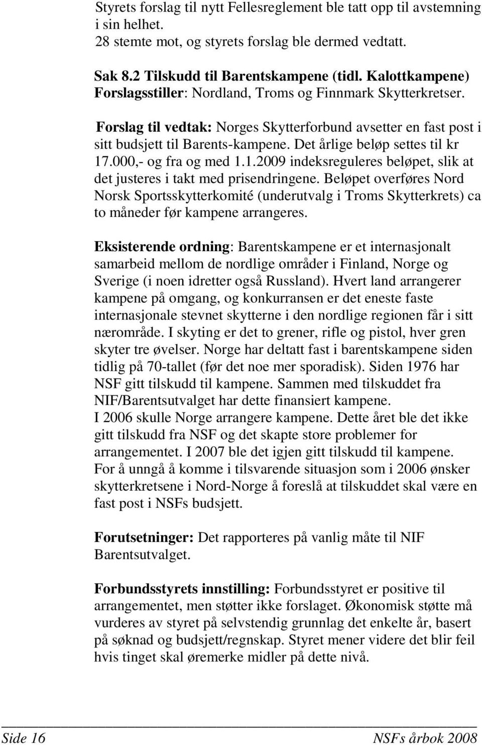 Det årlige beløp settes til kr 17.000,- og fra og med 1.1.2009 indeksreguleres beløpet, slik at det justeres i takt med prisendringene.