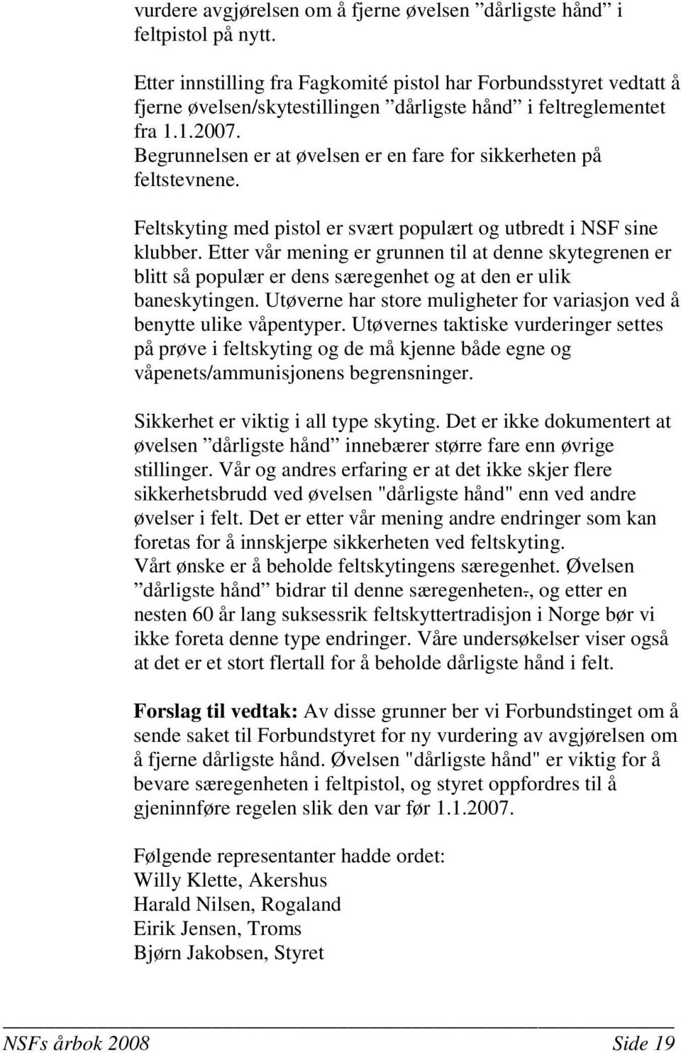 Begrunnelsen er at øvelsen er en fare for sikkerheten på feltstevnene. Feltskyting med pistol er svært populært og utbredt i NSF sine klubber.