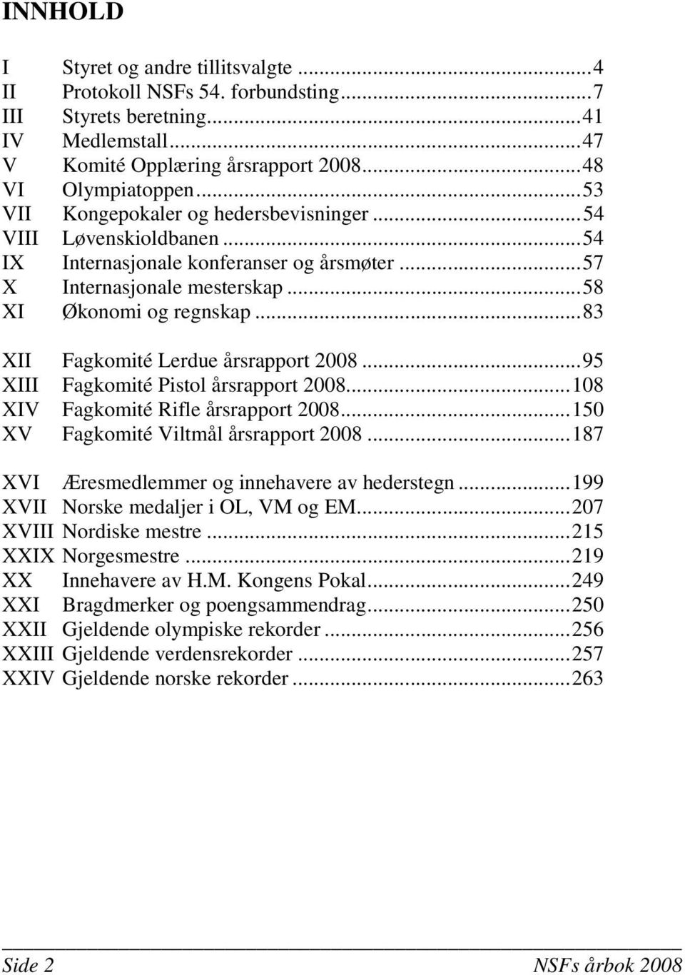 ..83 XII Fagkomité Lerdue årsrapport 2008...95 XIII Fagkomité Pistol årsrapport 2008...108 XIV Fagkomité Rifle årsrapport 2008...150 XV Fagkomité Viltmål årsrapport 2008.