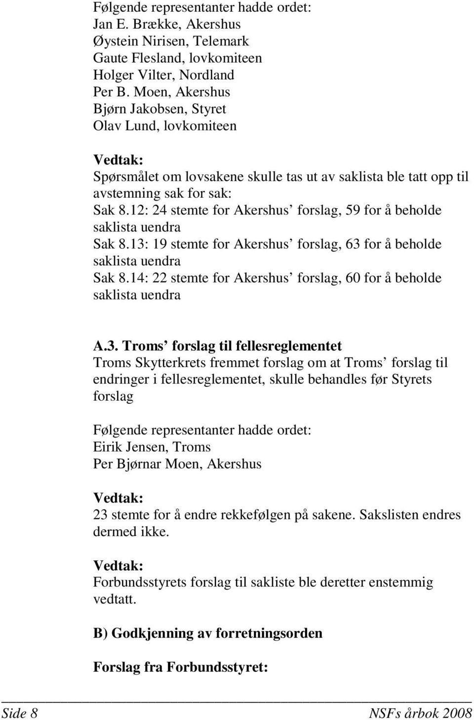 12: 24 stemte for Akershus forslag, 59 for å beholde saklista uendra Sak 8.13: 19 stemte for Akershus forslag, 63 for å beholde saklista uendra Sak 8.